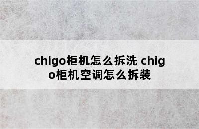 chigo柜机怎么拆洗 chigo柜机空调怎么拆装